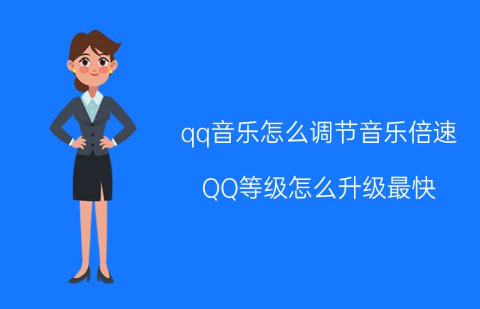 qq音乐怎么调节音乐倍速 QQ等级怎么升级最快？